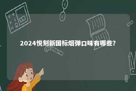 2024悦刻新国标烟弹口味有哪些	？ 